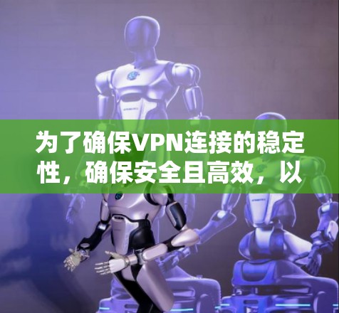 为了确保VPN连接的稳定性，确保安全且高效，以下是逐步的VPN稳定测试步骤