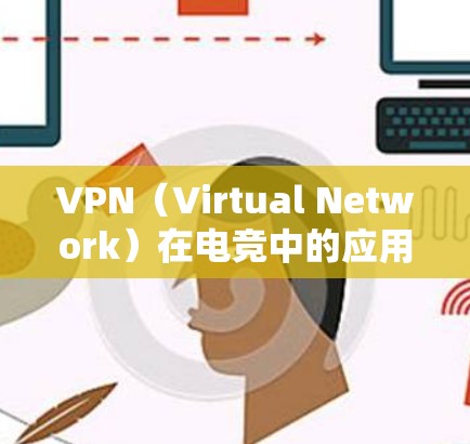 VPN（Virtual Network）在电竞中的应用主要通过以下方式加速数据传输和缓存数据，以提升比赛流畅度和安全性