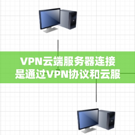 VPN云端服务器连接是通过VPN协议和云服务提供商提供的云服务器来实现的。以下是通过VPN云端服务器连接文件或上传文件的常见步骤
