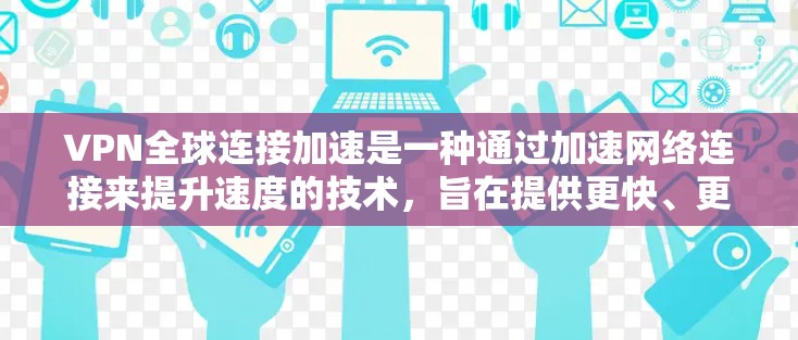 VPN全球连接加速是一种通过加速网络连接来提升速度的技术，旨在提供更快、更高效的网络体验。以下是对这一技术的详细分析和总结