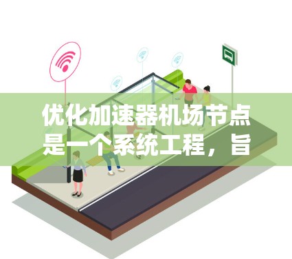 优化加速器机场节点是一个系统工程，旨在提高机场节点的效率，减少等待时间，节省能源和成本。以下是对优化的关键点的详细分析和建议