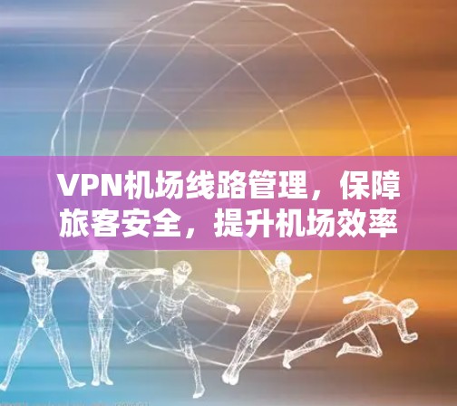 VPN机场线路管理，保障旅客安全，提升机场效率