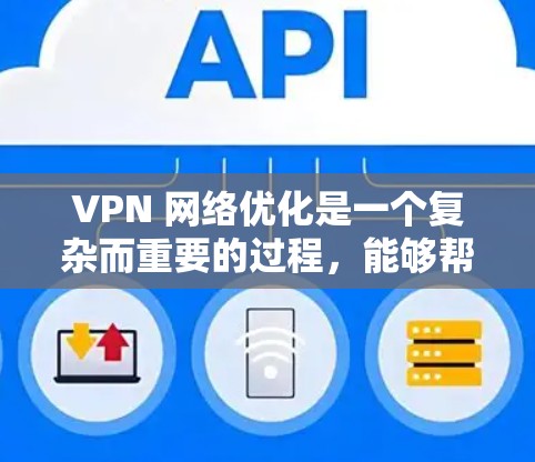 VPN 网络优化是一个复杂而重要的过程，能够帮助用户在海外访问更多网站，同时提升用户体验。以下是对 VPN 网络优化的详细指南