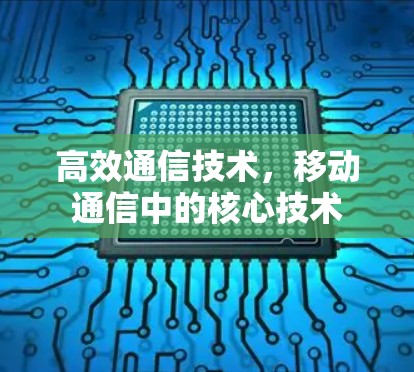 高效通信技术，移动通信中的核心技术