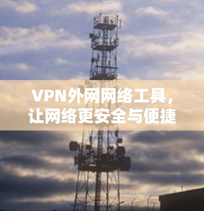 VPN外网网络工具，让网络更安全与便捷