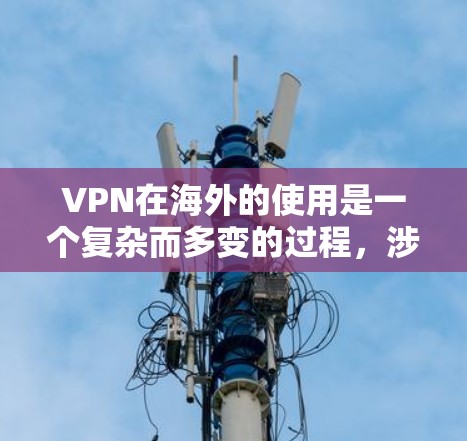 VPN在海外的使用是一个复杂而多变的过程，涉及技术、安全、设备配置以及法律等多个方面。以下是对VPN在海外使用方法的详细分析