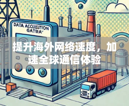 提升海外网络速度，加速全球通信体验