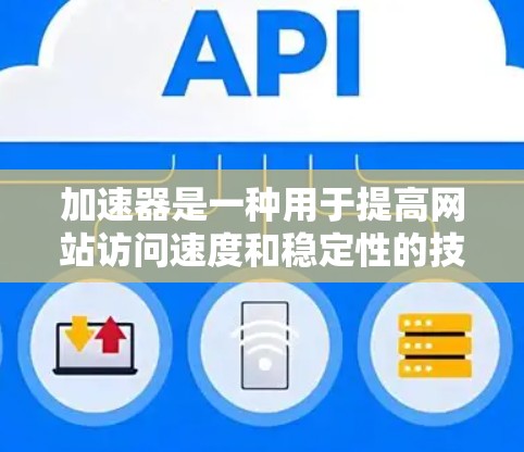 加速器是一种用于提高网站访问速度和稳定性的技术工具，通常包括软件加速器和网页加速器。当您需要访问海外网站时，加速器可以帮助您在提升网页加载速度的同时，避免网络延迟和性能问题