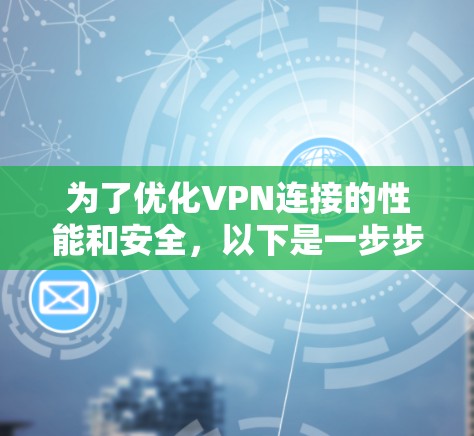 为了优化VPN连接的性能和安全，以下是一步步的指南