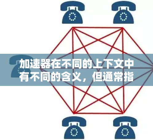 加速器在不同的上下文中有不同的含义，但通常指的是那些用于加速数据传输、网络连接或性能提升的设备或软件。以下是一些常见的加速器类型及其用途