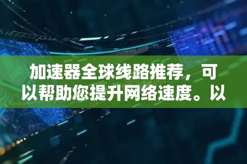 加速器全球线路推荐，可以帮助您提升网络速度。以下是一些主要的加速器推荐平台和类型，供您参考
