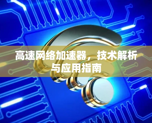 高速网络加速器，技术解析与应用指南