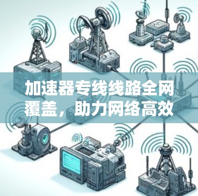 加速器专线线路全网覆盖，助力网络高效传输