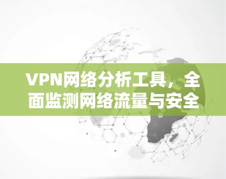 VPN网络分析工具，全面监测网络流量与安全威胁