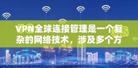 VPN全球连接管理是一个复杂的网络技术，涉及多个方面，包括配置、管理和安全。以下是关于VPN全球连接管理的详细解答