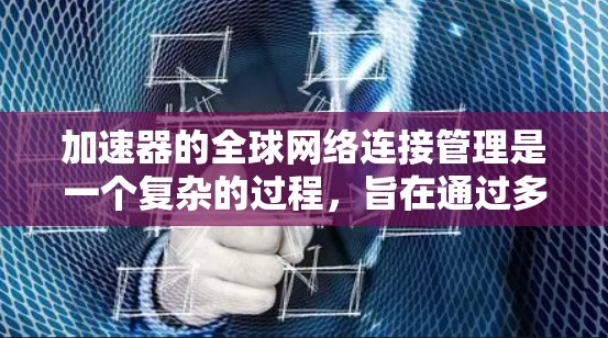 加速器的全球网络连接管理是一个复杂的过程，旨在通过多个网络设备来连接和优化网络性能。以下是该过程的详细步骤