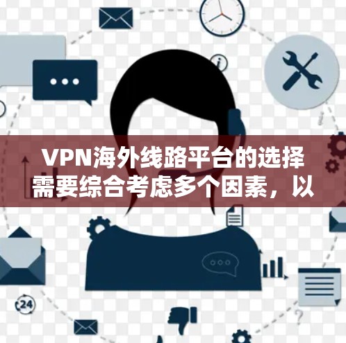 VPN海外线路平台的选择需要综合考虑多个因素，以下是一些关键考虑点和推荐平台