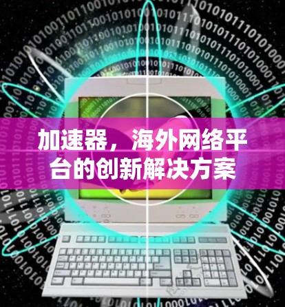 加速器，海外网络平台的创新解决方案