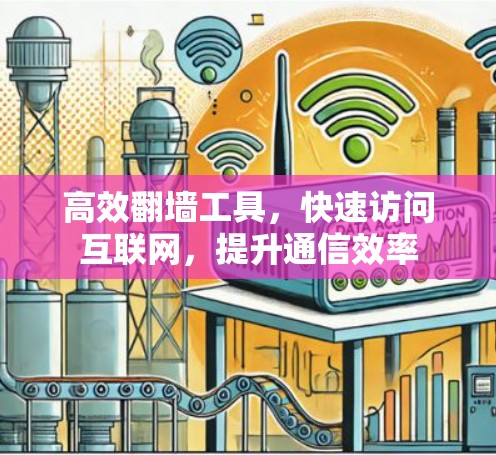 高效翻墙工具，快速访问互联网，提升通信效率