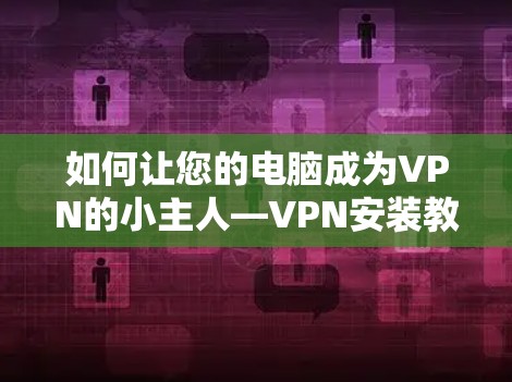 如何让您的电脑成为VPN的小主人—VPN安装教程