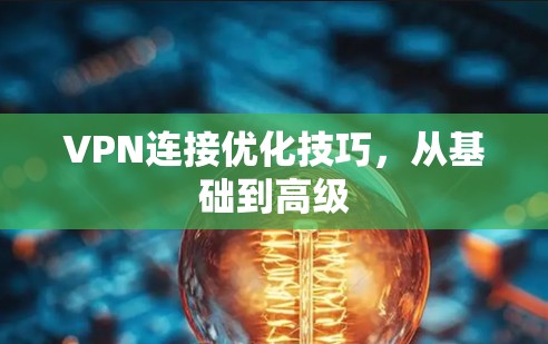 VPN连接优化技巧，从基础到高级