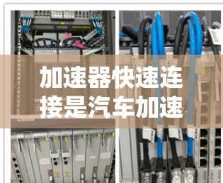 加速器快速连接是汽车加速时的重要部件，通过以下步骤可以有效提高加速性能