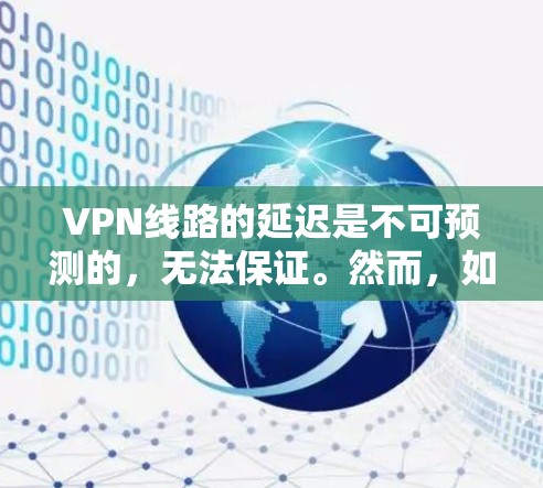VPN线路的延迟是不可预测的，无法保证。然而，如果你经常使用VPN，可以选择一些可靠和稳定的网络来减少延迟。以下是一些常见的VPN网络及其延迟排名，供你参考