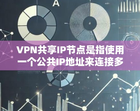 VPN共享IP节点是指使用一个公共IP地址来连接多个VPN服务器和客户端。这种技术允许多个用户共享同一个网络资源，同时通过VPN实现数据传输和访问。以下是关于VPN共享IP节点的详细解答