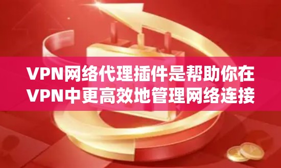 VPN网络代理插件是帮助你在VPN中更高效地管理网络连接的工具。以下是一个系统的解决方案，帮助你选择、安装和使用这些插件