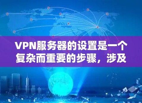 VPN服务器的设置是一个复杂而重要的步骤，涉及多个方面，以下是一步步的解决方案