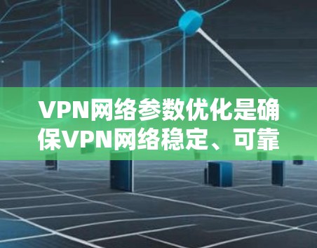 VPN网络参数优化是确保VPN网络稳定、可靠和快速运行的重要环节。以下是一些常见的VPN网络参数优化方法和建议