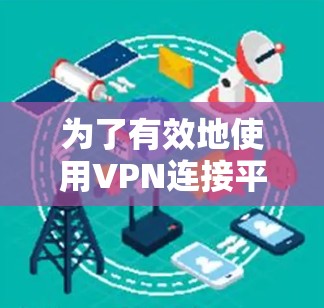 为了有效地使用VPN连接平台，以下是一个结构化的指南，涵盖选择、安装、使用和安全事项