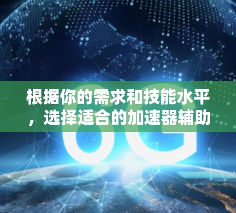 根据你的需求和技能水平，选择适合的加速器辅助工具如下