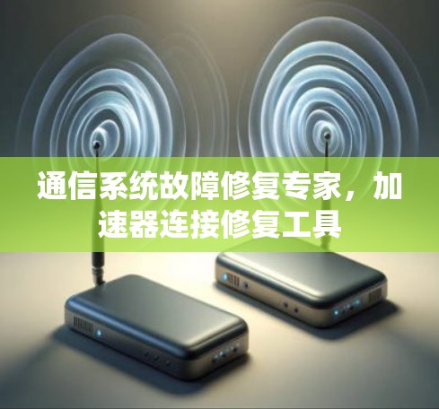 通信系统故障修复专家，加速器连接修复工具
