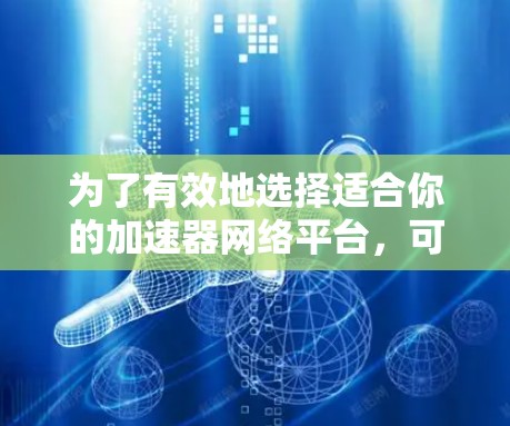 为了有效地选择适合你的加速器网络平台，可以按照以下步骤进行