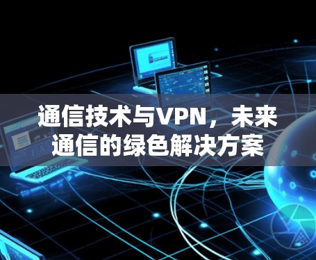 通信技术与VPN，未来通信的绿色解决方案