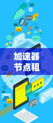 加速器节点租用服务是提升分布式计算效率的重要工具，尤其适用于处理大量数据和高负载场景。以下是对该服务的详细分析