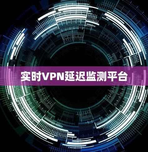 实时VPN延迟监测平台