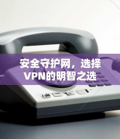 安全守护网，选择VPN的明智之选