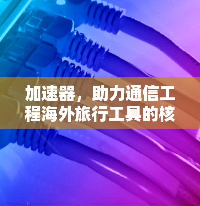 加速器，助力通信工程海外旅行工具的核心功能解析