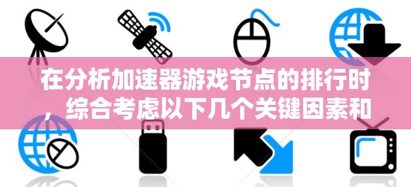 在分析加速器游戏节点的排行时，综合考虑以下几个关键因素和步骤