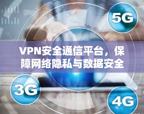 VPN安全通信平台，保障网络隐私与数据安全