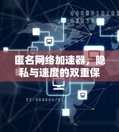 匿名网络加速器，隐私与速度的双重保障