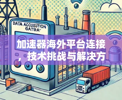 加速器海外平台连接，技术挑战与解决方案
