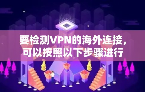 要检测VPN的海外连接，可以按照以下步骤进行