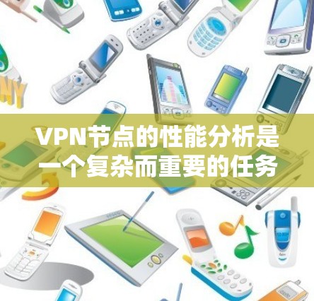 VPN节点的性能分析是一个复杂而重要的任务，涉及多个方面的考量。以下是对VPN节点性能的详细分析