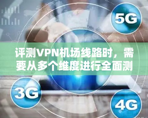 评测VPN机场线路时，需要从多个维度进行全面测试，确保其在实际使用中的表现。以下是详细的评测步骤和结果