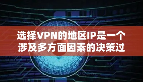 选择VPN的地区IP是一个涉及多方面因素的决策过程。以下是根据您的需求和考虑因素整理出的步骤和建议