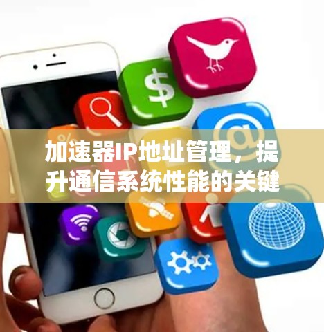 加速器IP地址管理，提升通信系统性能的关键策略