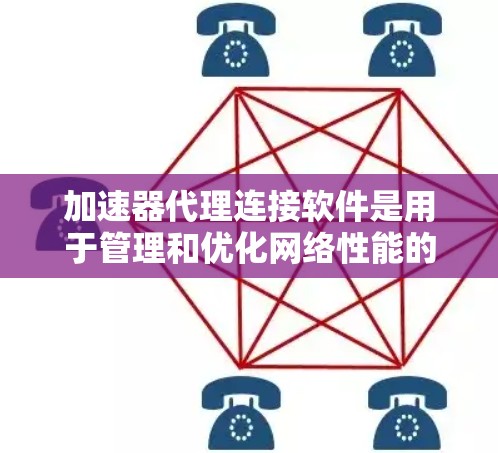 加速器代理连接软件是用于管理和优化网络性能的关键工具，帮助用户高效地处理数据流量，减少延迟并提高吞吐量。以下是关于选择和使用这类软件的详细指南